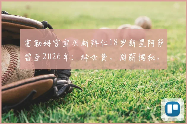 富勒姆官宣买断拜仁18岁新星阿萨雷至2026年：转会费、周薪揭秘，对比穆西亚拉解析其为何未在拜仁立足