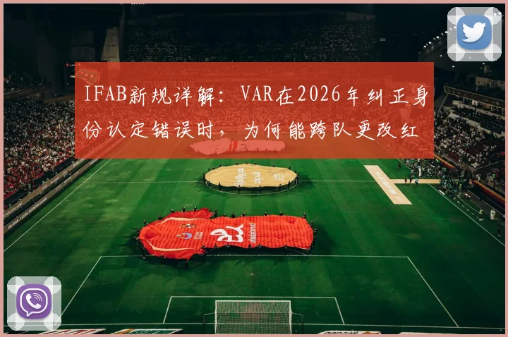 IFAB新规详解:VAR在2026年纠正身份认定错误时,为何能跨队更改红黄牌判罚?
