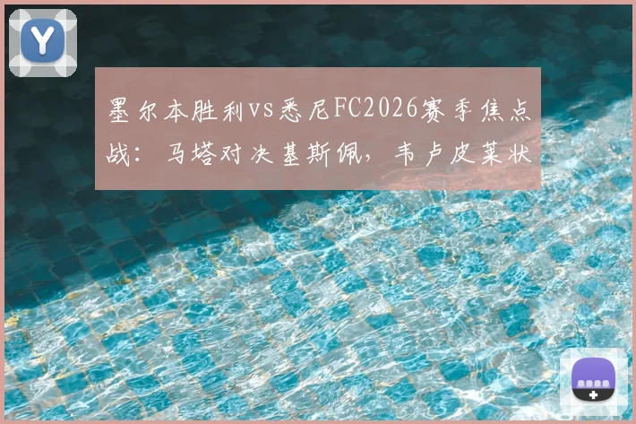 墨尔本胜利vs悉尼FC2026赛季焦点战：马塔对决基斯佩，韦卢皮莱状态成关键，附完整首发阵容解析