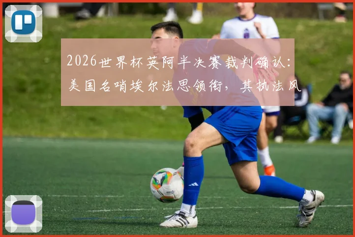 2026世界杯英阿半决赛裁判确认：美国名哨埃尔法思领衔，其执法风格与过往关键比赛经历全解析