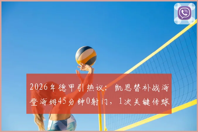 2026年德甲引热议：凯恩替补战海登海姆45分钟0射门，1次关键传球背后原因解读