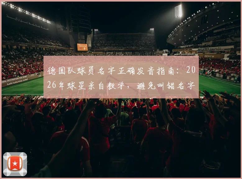 德国队球员名字正确发音指南:2026年球星亲自教学,避免叫错名字的尴尬