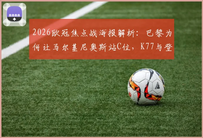 2026欧冠焦点战海报解析:巴黎为何让马尔基尼奥斯站C位,K77与登贝莱出镜传递什么信号?