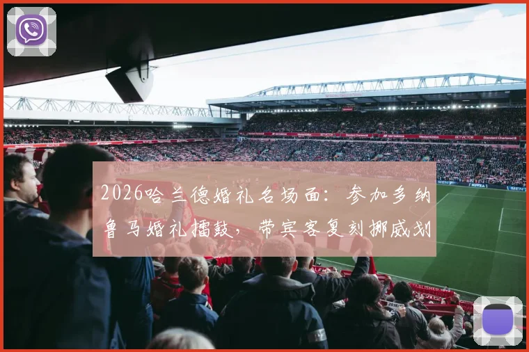 2026哈兰德婚礼名场面：参加多纳鲁马婚礼擂鼓，带宾客复刻挪威划船庆祝视频集锦与趣闻