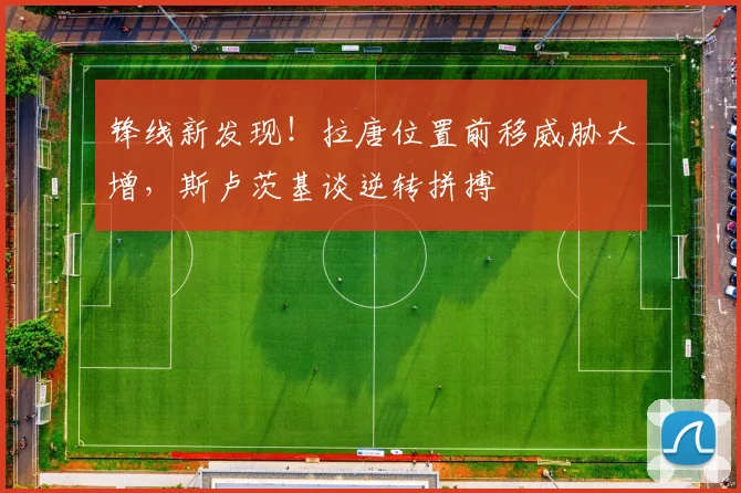 锋线新发现！拉唐位置前移威胁大增，斯卢茨基谈逆转拼搏