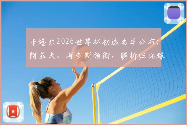 卡塔尔2026世界杯初选名单公布：阿菲夫、海多斯领衔，解析归化球员阵容与主帅选拔标准