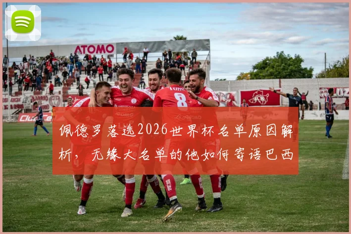 佩德罗落选2026世界杯名单原因解析,无缘大名单的他如何寄语巴西队冲击第六冠?