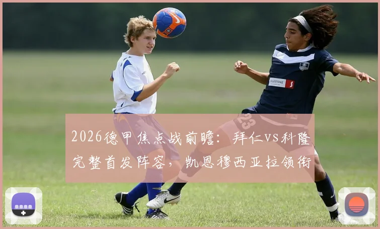 2026德甲焦点战前瞻：拜仁vs科隆完整首发阵容，凯恩穆西亚拉领衔，卡尔出战引关注