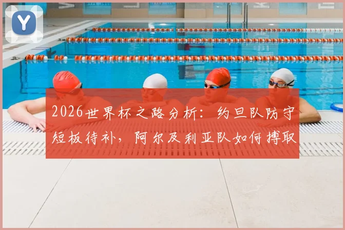 2026世界杯之路分析:约旦队防守短板待补,阿尔及利亚队如何搏取出线生机?