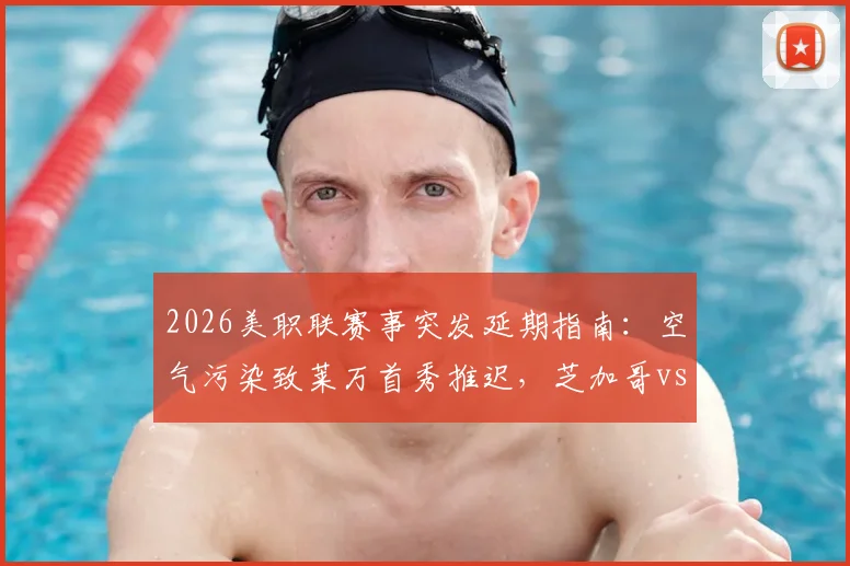 2026美职联赛事突发延期指南：空气污染致莱万首秀推迟，芝加哥vs温哥华赛程影响深度分析