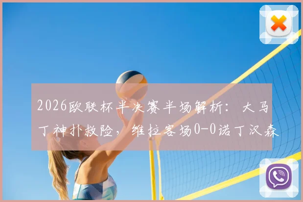 2026欧联杯半决赛半场解析:大马丁神扑救险,维拉客场0-0诺丁汉森林,战术僵局如何打破?
