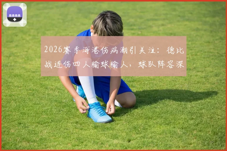 2026赛季海港伤病潮引关注：德比战连伤四人输球输人，球队阵容深度遭严峻考验
