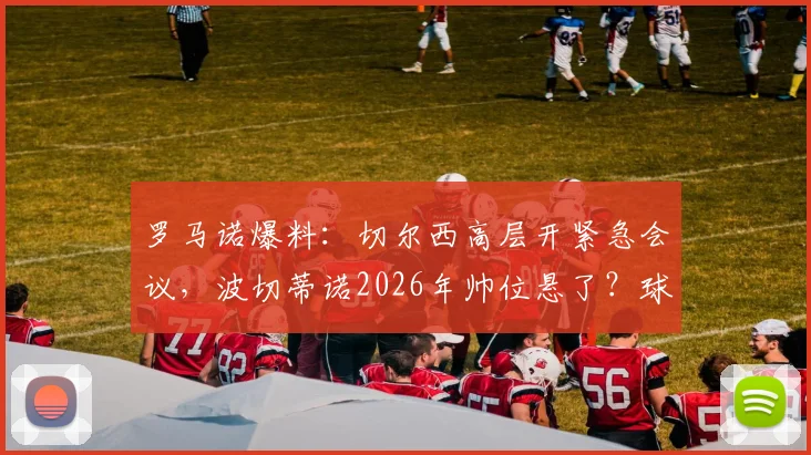 罗马诺爆料:切尔西高层开紧急会议,波切蒂诺2026年帅位悬了?球迷热议换帅利弊